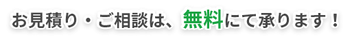 お見積り・初回のご相談は、無料にて承ります！